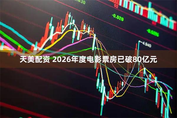 天美配资 2026年度电影票房已破80亿元