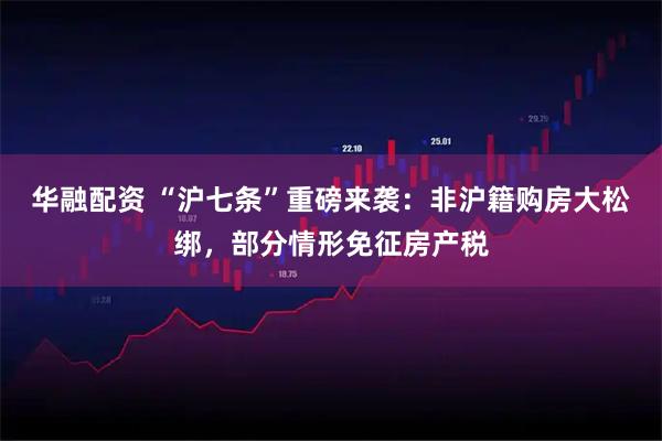 华融配资 “沪七条”重磅来袭：非沪籍购房大松绑，部分情形免征房产税