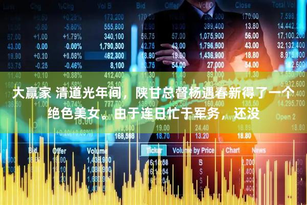 大赢家 清道光年间，陕甘总督杨遇春新得了一个绝色美女。由于连日忙于军务，还没