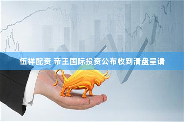 伍祥配资 帝王国际投资公布收到清盘呈请