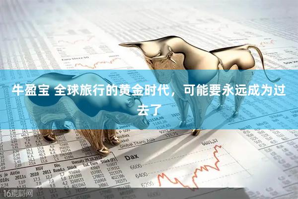 牛盈宝 全球旅行的黄金时代，可能要永远成为过去了