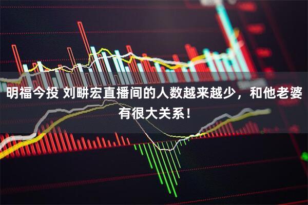 明福今投 刘畊宏直播间的人数越来越少，和他老婆有很大关系！