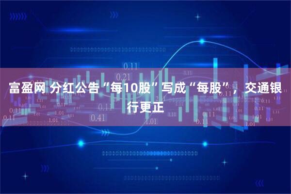 富盈网 分红公告“每10股”写成“每股”，交通银行更正