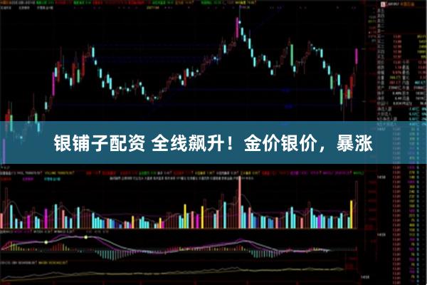 银铺子配资 全线飙升！金价银价，暴涨