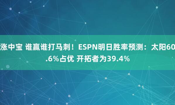 涨中宝 谁赢谁打马刺！ESPN明日胜率预测：太阳60.6%占优 开拓者为39.4%