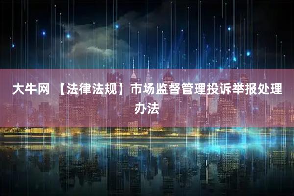 大牛网 【法律法规】市场监督管理投诉举报处理办法