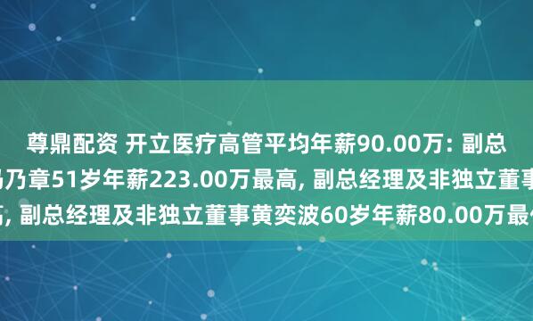 尊鼎配资 开立医疗高管平均年薪90.00万: 副总经理及职工代表董事冯乃章51岁年薪223.00万最高, 副总经理及非独立董事黄奕波60岁年薪80.00万最低