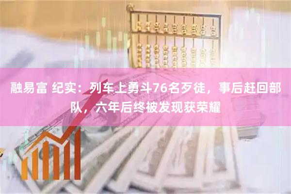 融易富 纪实：列车上勇斗76名歹徒，事后赶回部队，六年后终被发现获荣耀