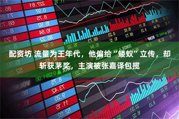 配资坊 流量为王年代，他偏给“蝼蚁”立传，却斩获茅奖，主演被张嘉译包揽