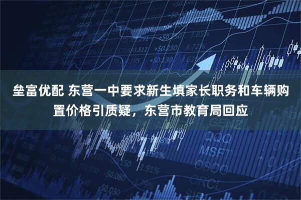 垒富优配 东营一中要求新生填家长职务和车辆购置价格引质疑,东营市教育局回应
