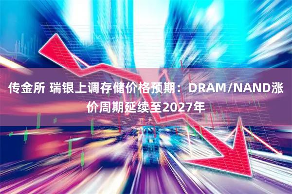 传金所 瑞银上调存储价格预期：DRAM/NAND涨价周期延续至2027年