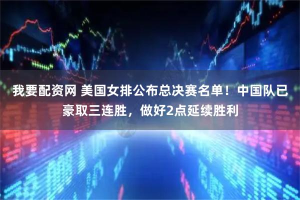 我要配资网 美国女排公布总决赛名单!中国队已豪取三连胜,做好2点延续胜利